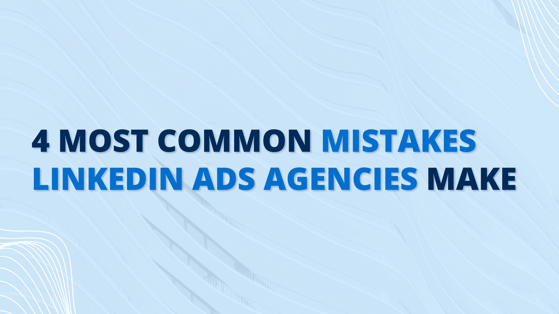 4 Most Common Mistakes LinkedIn Ads Agencies Make