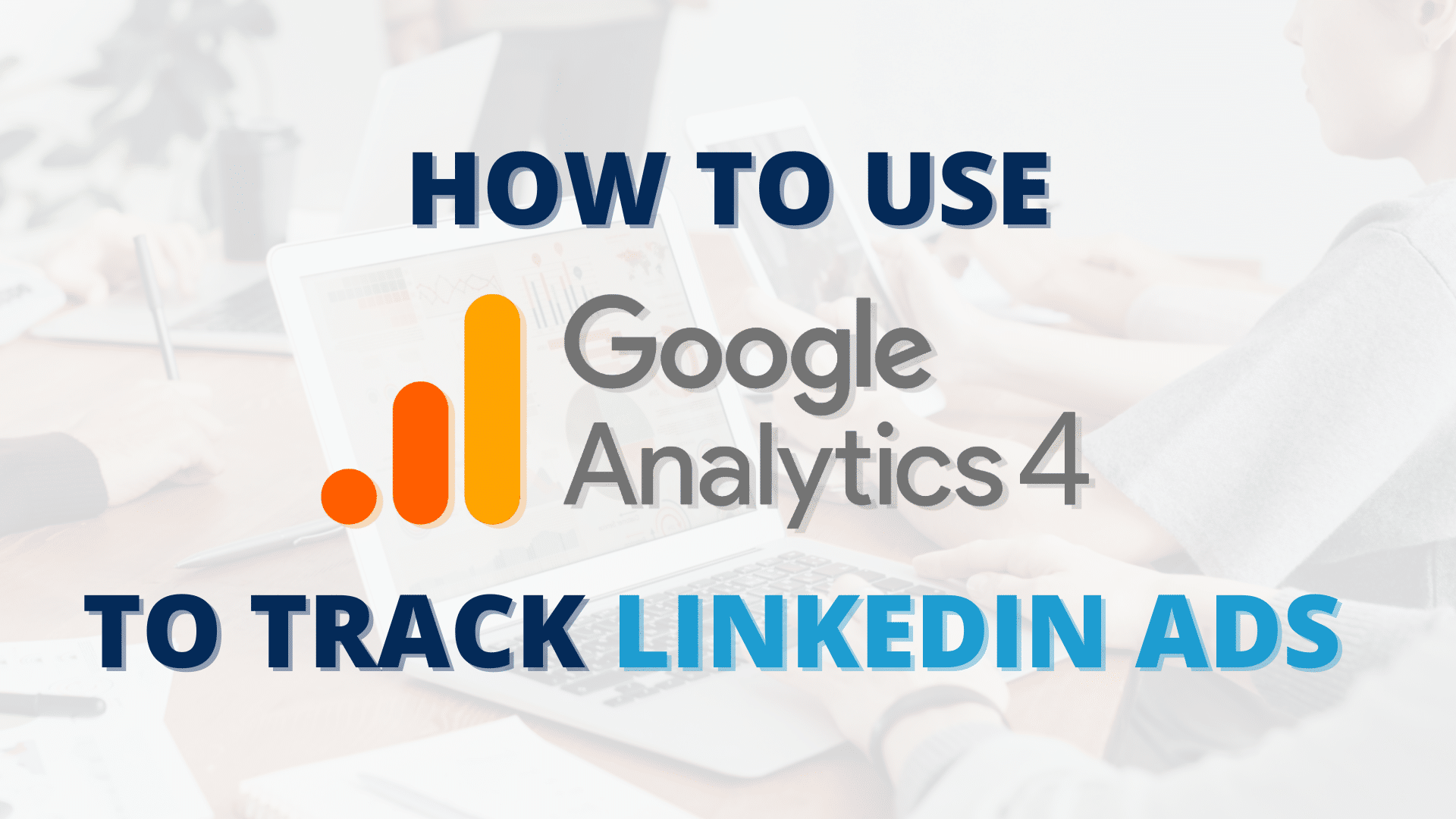 How to Use GA4 to Track LinkedIn Ads