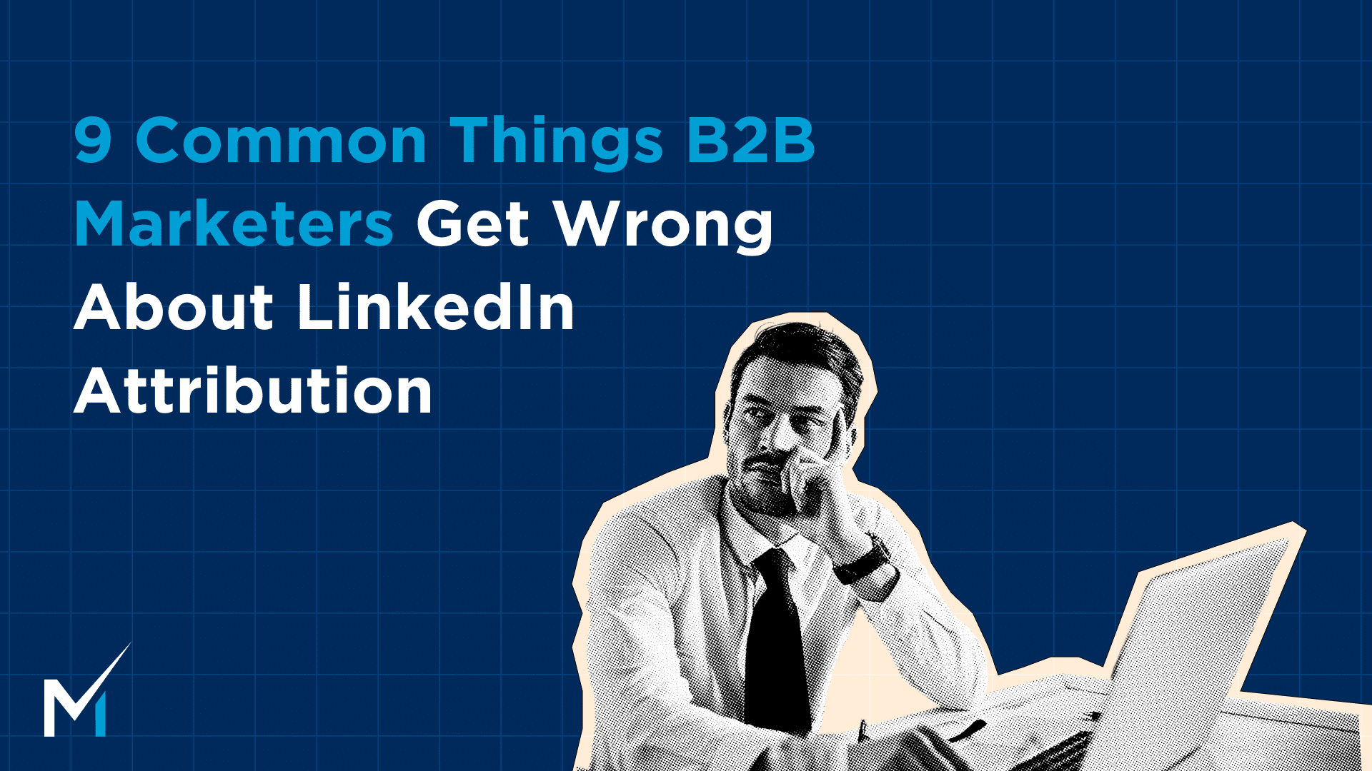 9 Common Things B2B Marketers Get Wrong About LinkedIn Attribution